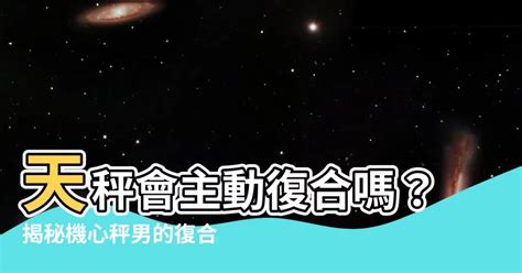 天秤會主動復合嗎|天秤女想復合：她們的心思與復合指南 – 星語軌跡 讓星星告訴你。